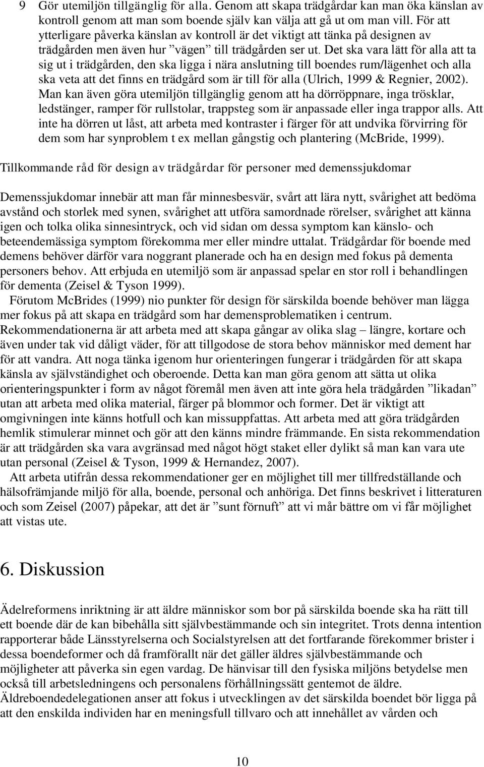 Det ska vara lätt för alla att ta sig ut i trädgården, den ska ligga i nära anslutning till boendes rum/lägenhet och alla ska veta att det finns en trädgård som är till för alla (Ulrich, 1999 &