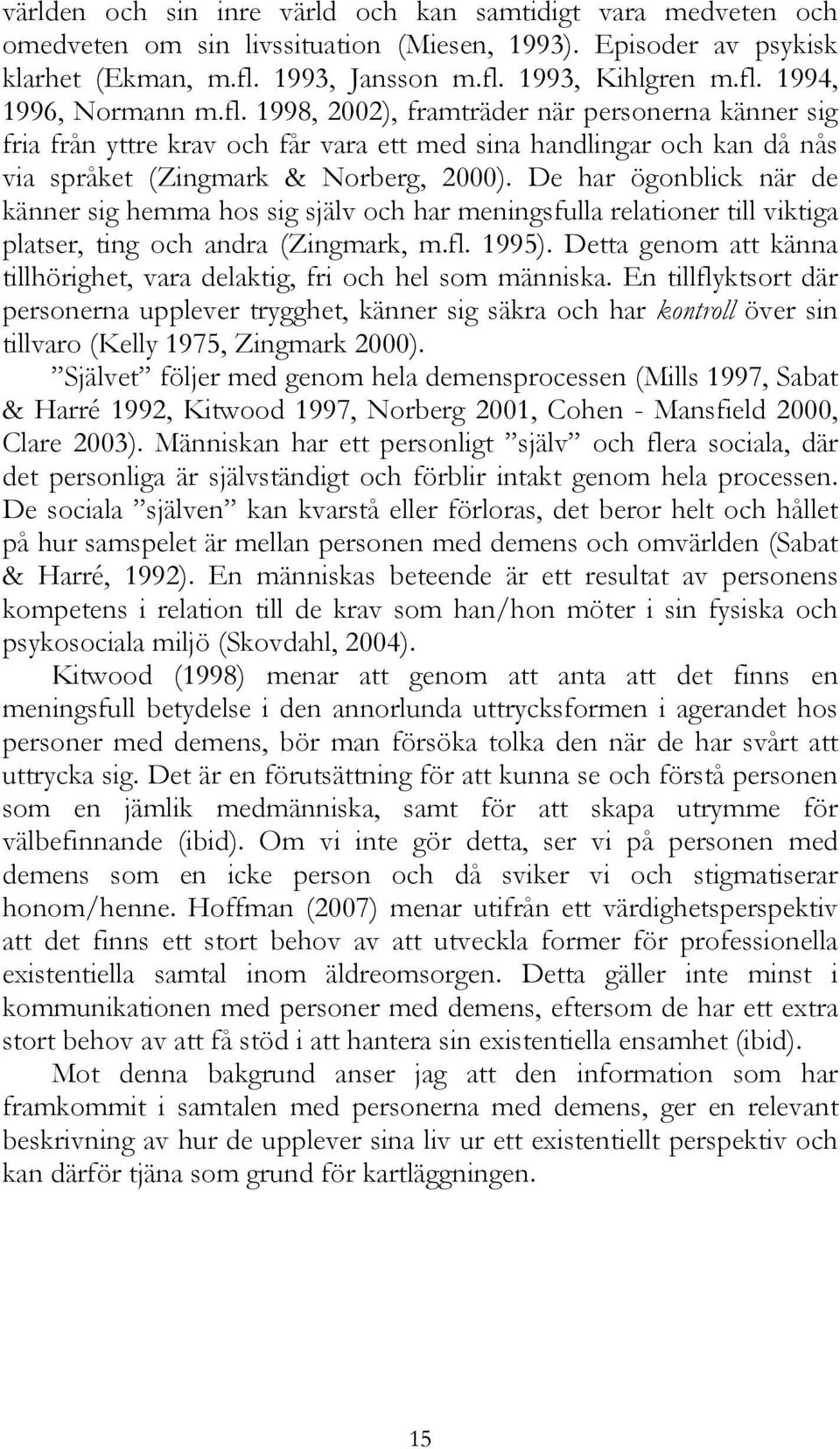 De har ögonblick när de känner sig hemma hos sig själv och har meningsfulla relationer till viktiga platser, ting och andra (Zingmark, m.fl. 1995).