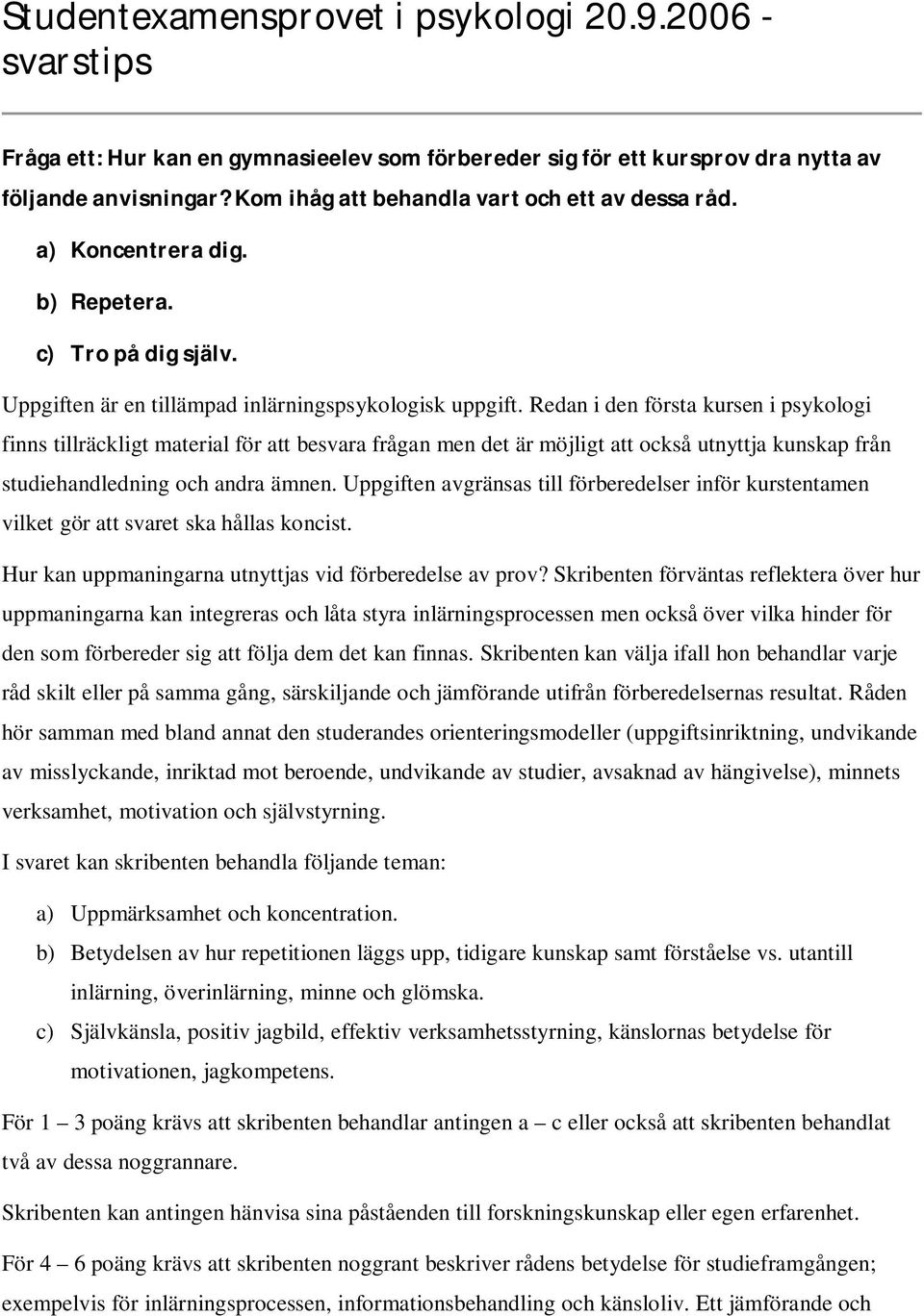 Redan i den första kursen i psykologi finns tillräckligt material för att besvara frågan men det är möjligt att också utnyttja kunskap från studiehandledning och andra ämnen.