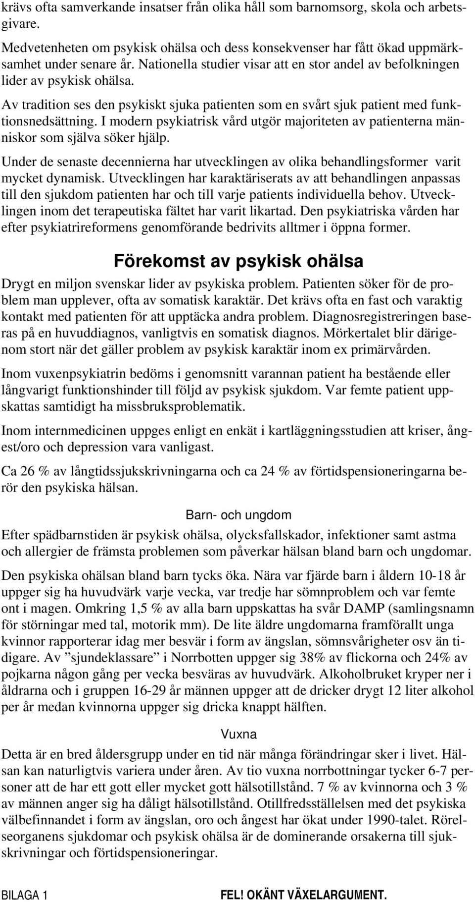 I modern psykiatrisk vård utgör majoriteten av patienterna människor som själva söker hjälp. Under de senaste decennierna har utvecklingen av olika behandlingsformer varit mycket dynamisk.