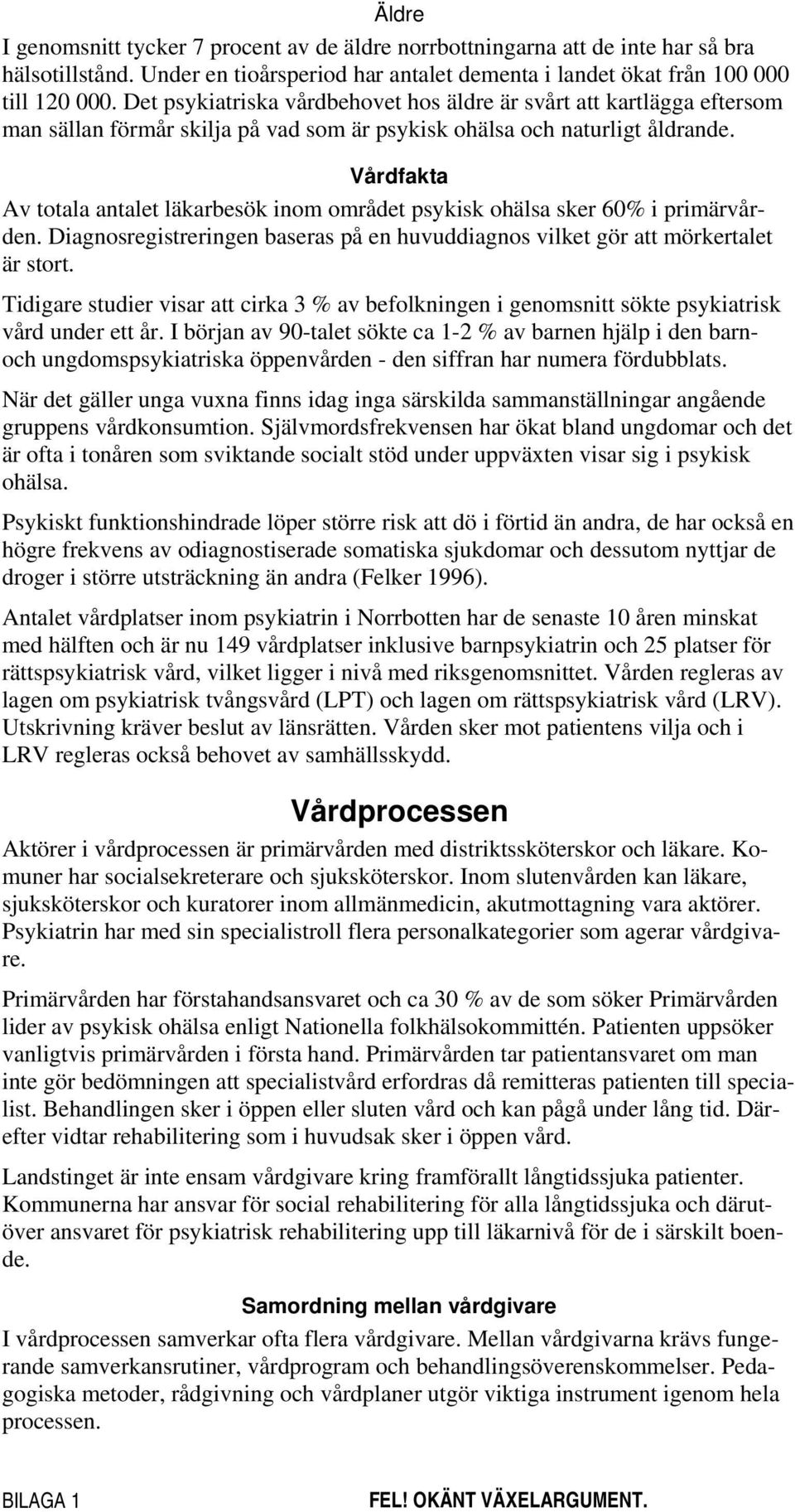 Vårdfakta Av totala antalet läkarbesök inom området psykisk ohälsa sker 60% i primärvården. Diagnosregistreringen baseras på en huvuddiagnos vilket gör att mörkertalet är stort.