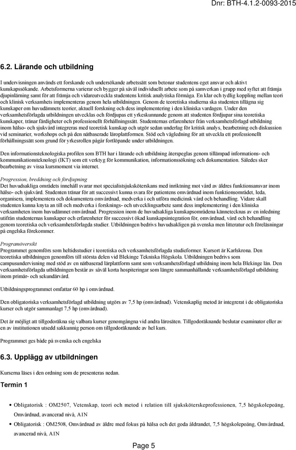 förmåga. En klar och tydlig koppling mellan teori och klinisk verksamhets implementeras genom hela utbildningen.