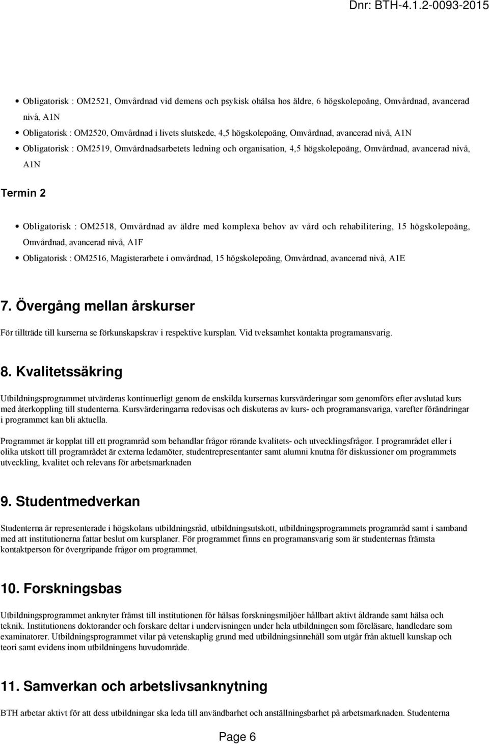 med komplexa behov av vård och rehabilitering, 15 högskolepoäng, Omvårdnad, avancerad nivå, A1F Obligatorisk : OM2516, Magisterarbete i omvårdnad, 15 högskolepoäng, Omvårdnad, avancerad nivå, A1E 7.