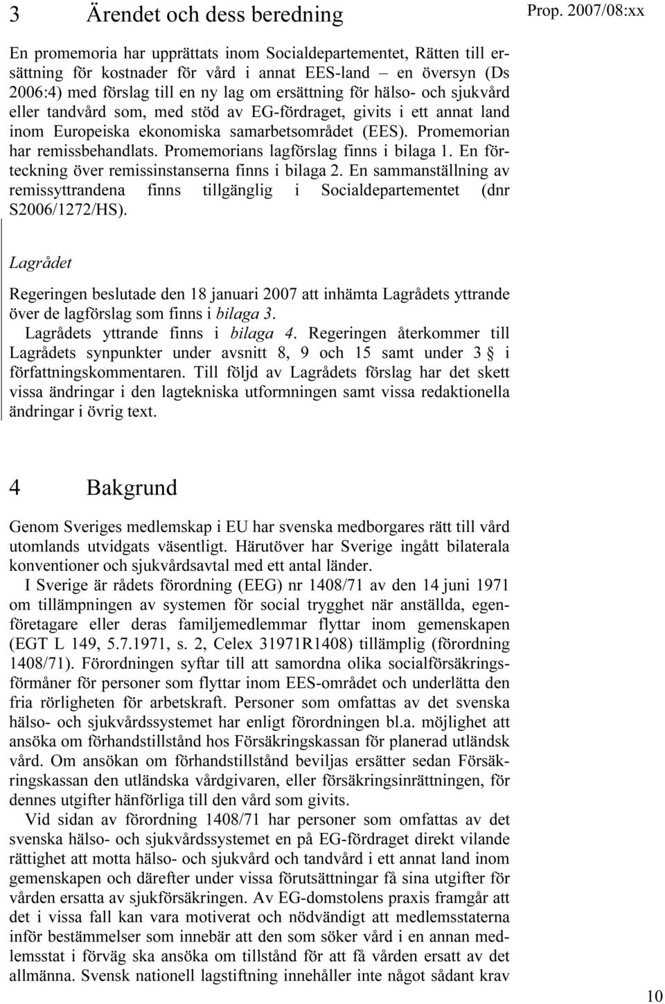 Promemorians lagförslag finns i bilaga 1. En förteckning över remissinstanserna finns i bilaga 2. En sammanställning av remissyttrandena finns tillgänglig i Socialdepartementet (dnr S2006/1272/HS).