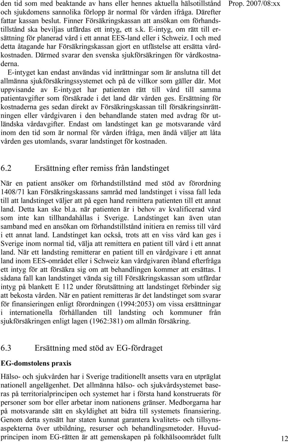 I och med detta åtagande har Försäkringskassan gjort en utfästelse att ersätta vårdkostnaden. Därmed svarar den svenska sjukförsäkringen för vårdkostnaderna.