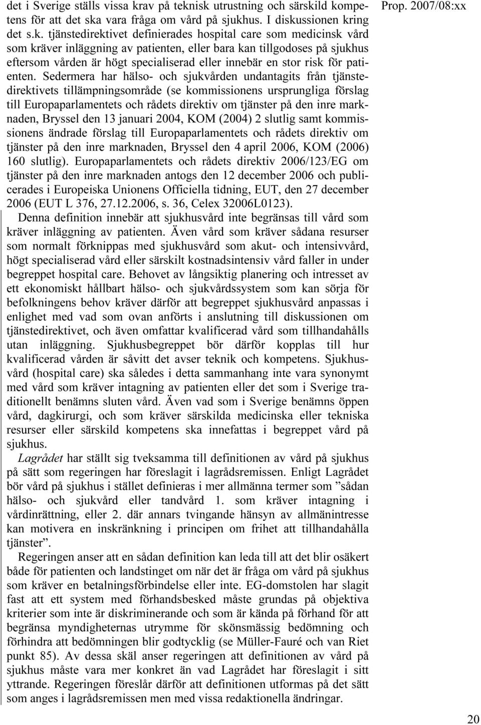 isk utrustning och särskild kompetens för att det ska vara fråga om vård på sjukhus. I diskussionen kring det s.k. tjänstedirektivet definierades hospital care som medicinsk vård som kräver