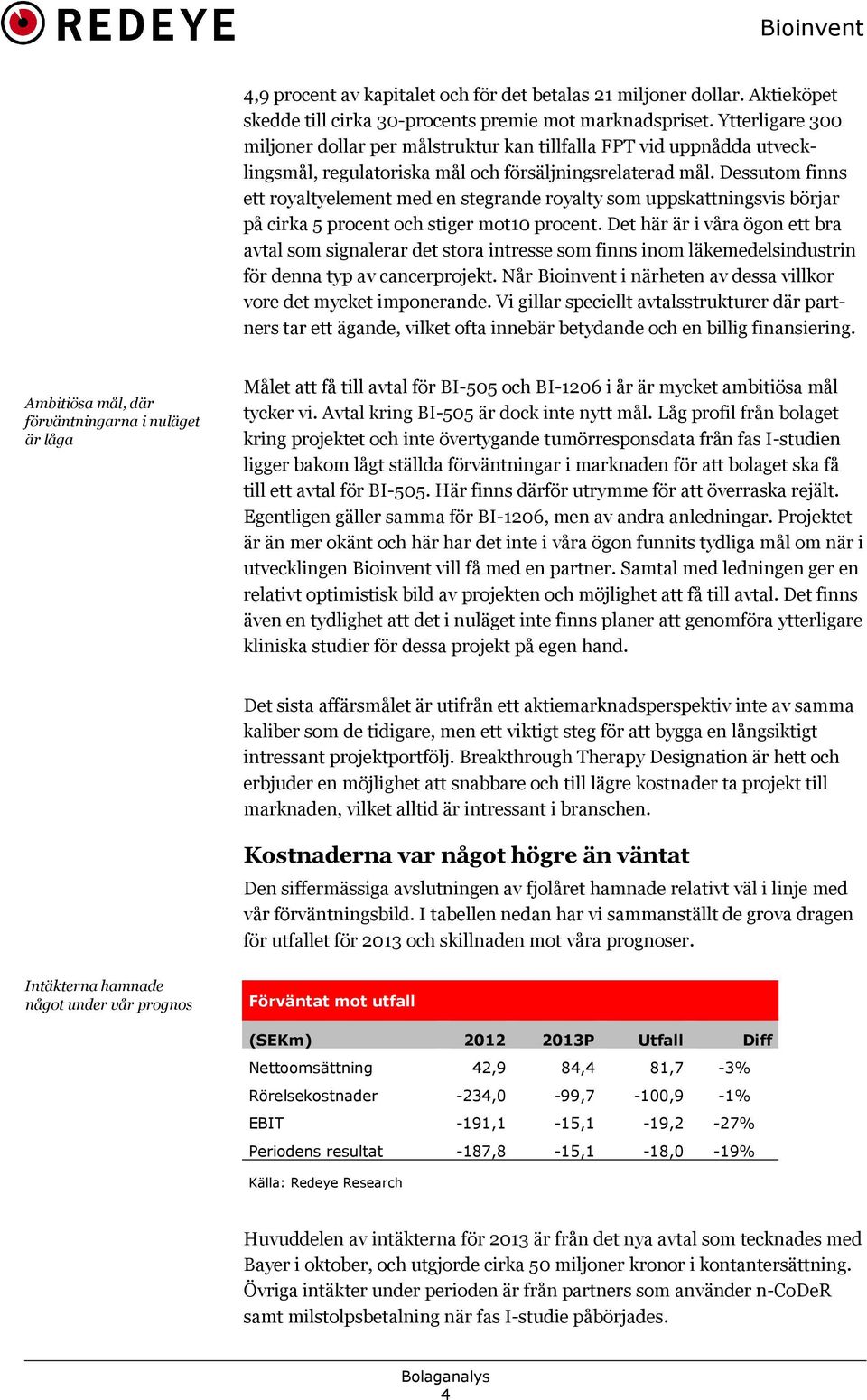 Dessutom finns ett royaltyelement med en stegrande royalty som uppskattningsvis börjar på cirka 5 procent och stiger mot10 procent.