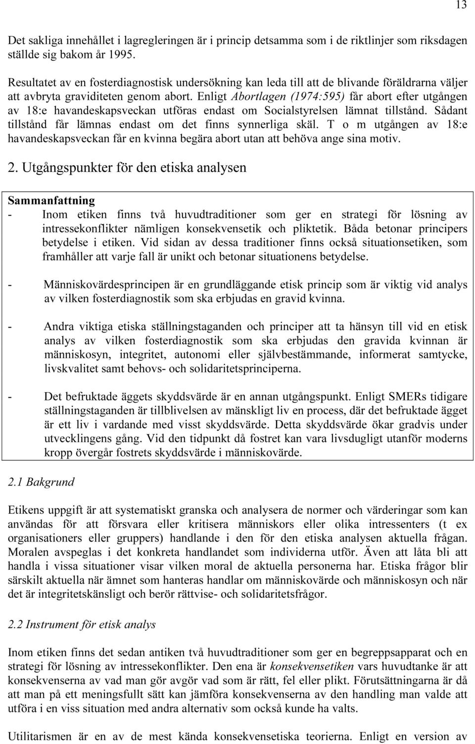 Enligt Abortlagen (1974:595) får abort efter utgången av 18:e havandeskapsveckan utföras endast om Socialstyrelsen lämnat tillstånd. Sådant tillstånd får lämnas endast om det finns synnerliga skäl.