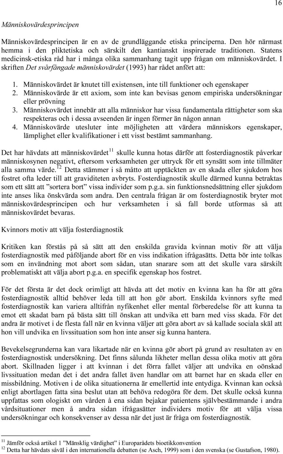 I skriften Det svårfångade människovärdet (1993) har rådet anfört att: 1. Människovärdet är knutet till existensen, inte till funktioner och egenskaper 2.