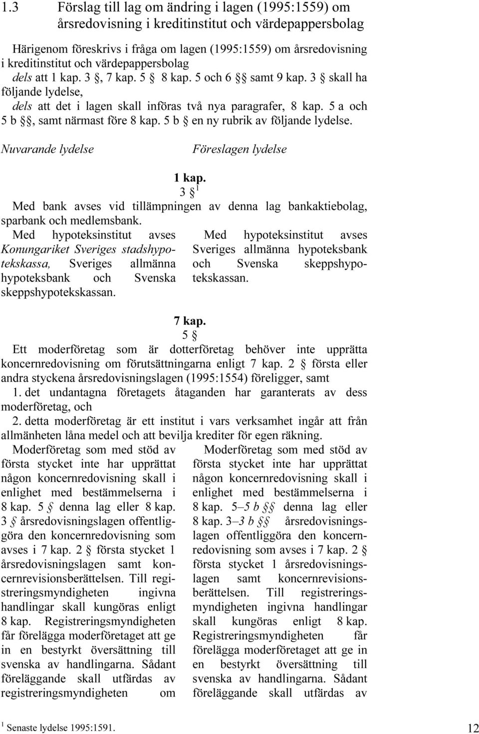 värdepappersbolag dels att 1 kap. 3, 7 kap. 5 8 kap. 5 och 6 samt 9 kap. 3 skall ha följande lydelse, dels att det i lagen skall införas två nya paragrafer, 8 kap.