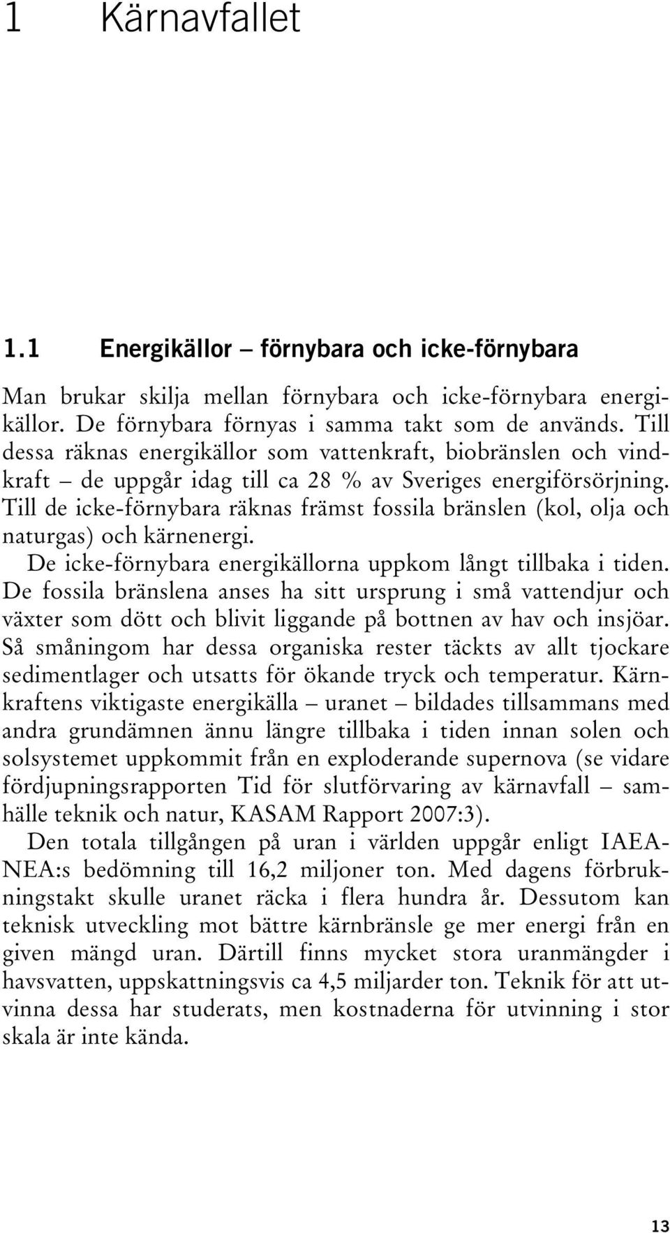 Till de icke-förnybara räknas främst fossila bränslen (kol, olja och naturgas) och kärnenergi. De icke-förnybara energikällorna uppkom långt tillbaka i tiden.