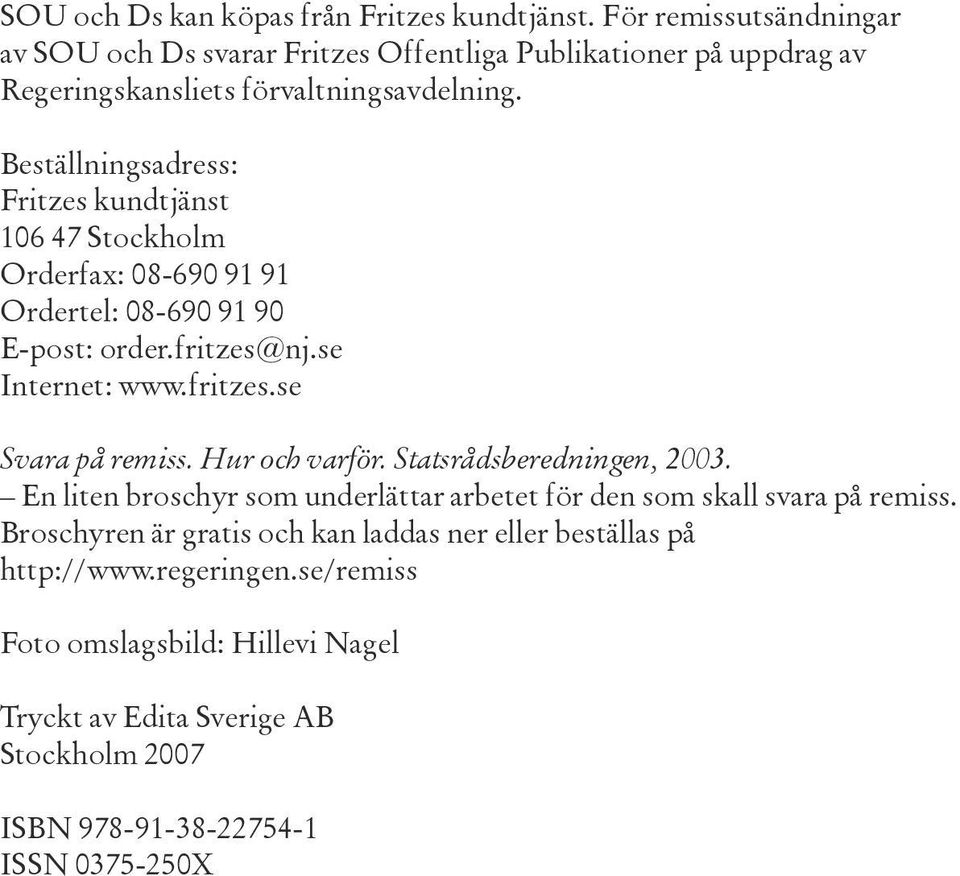 Beställningsadress: Fritzes kundtjänst 106 47 Stockholm Orderfax: 08-690 91 91 Ordertel: 08-690 91 90 E-post: order.fritzes@nj.se Internet: www.fritzes.se Svara på remiss.