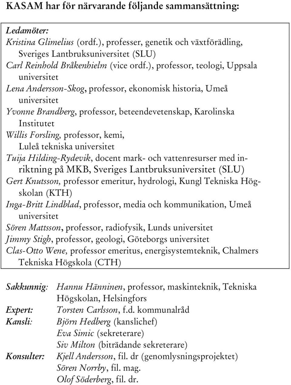 ), professor, teologi, Uppsala universitet Lena Andersson-Skog, professor, ekonomisk historia, Umeå universitet Yvonne Brandberg, professor, beteendevetenskap, Karolinska Institutet Willis Forsling,