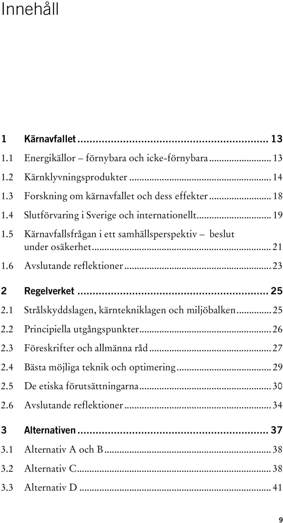 .. 25 2.1 Strålskyddslagen, kärntekniklagen och miljöbalken... 25 2.2 Principiella utgångspunkter... 26 2.3 Föreskrifter och allmänna råd... 27 2.