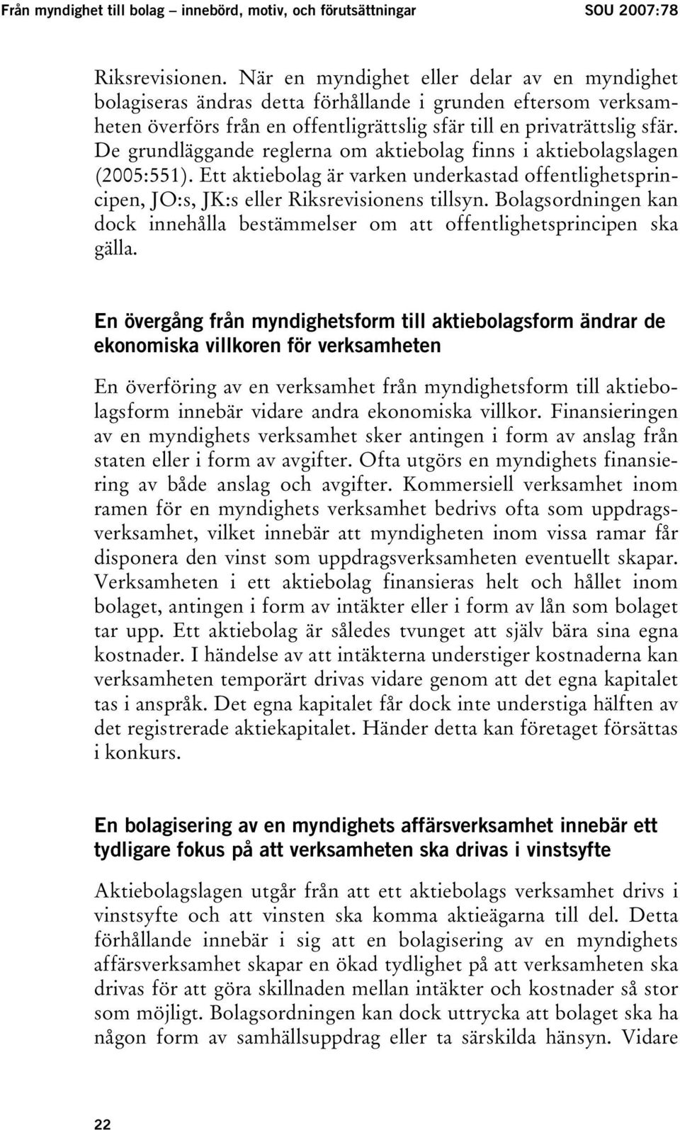 De grundläggande reglerna om aktiebolag finns i aktiebolagslagen (2005:551). Ett aktiebolag är varken underkastad offentlighetsprincipen, JO:s, JK:s eller Riksrevisionens tillsyn.