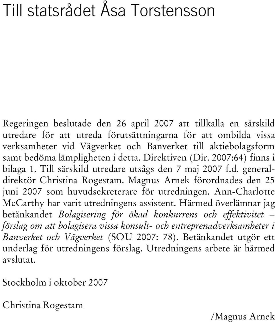 Magnus Arnek förordnades den 25 juni 2007 som huvudsekreterare för utredningen. Ann-Charlotte McCarthy har varit utredningens assistent.