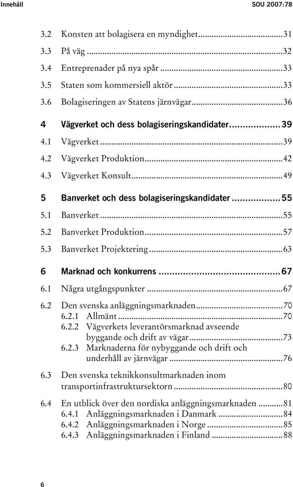 1 Banverket...55 5.2 Banverket Produktion...57 5.3 Banverket Projektering...63 6 Marknad och konkurrens...67 6.1 Några utgångspunkter...67 6.2 Den svenska anläggningsmarknaden...70 6.2.1 Allmänt...70 6.2.2 Vägverkets leverantörsmarknad avseende byggande och drift av vägar.