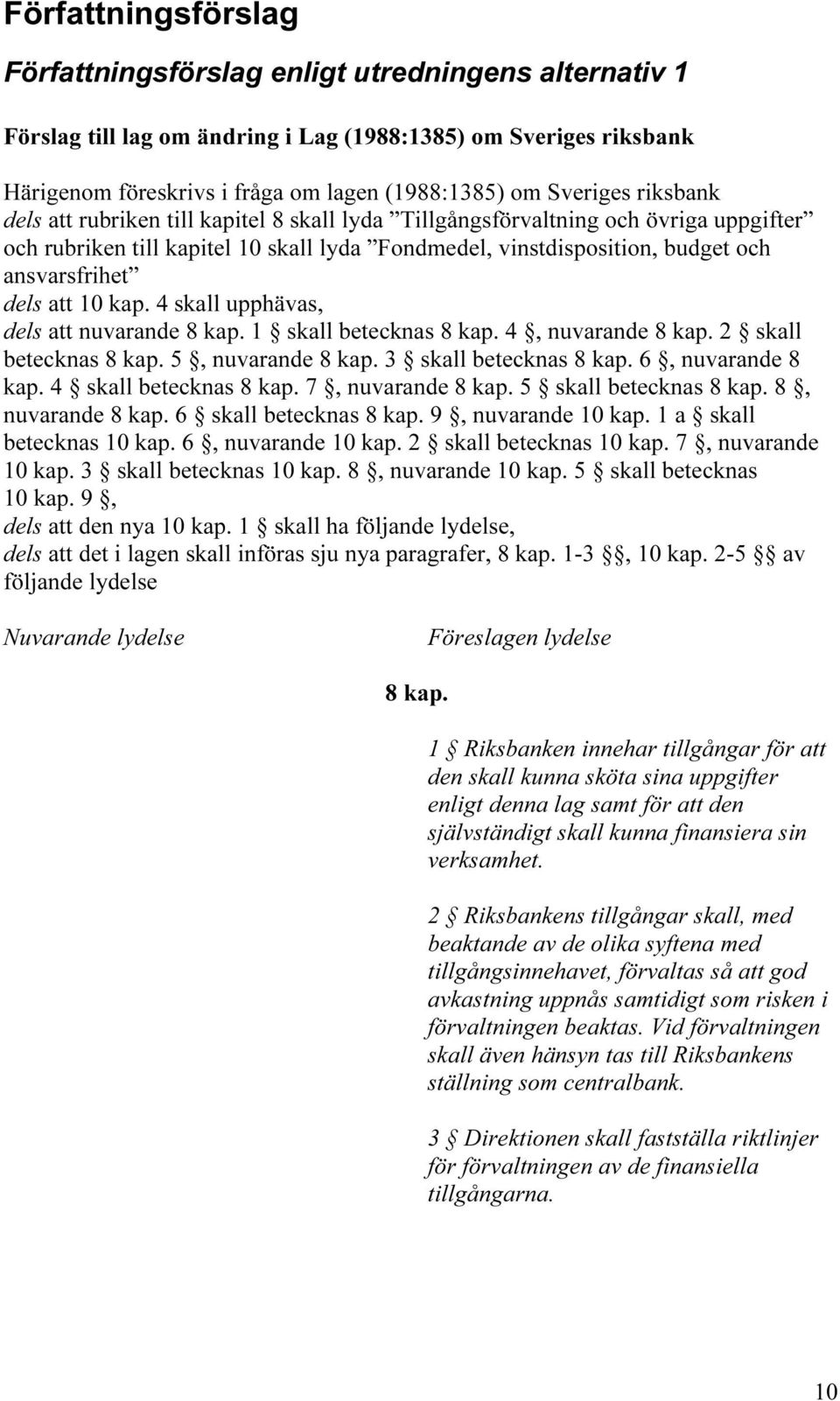 dels att 10 kap. 4 skall upphävas, dels att nuvarande 8 kap. 1 skall betecknas 8 kap. 4, nuvarande 8 kap. 2 skall betecknas 8 kap. 5, nuvarande 8 kap. 3 skall betecknas 8 kap. 6, nuvarande 8 kap.