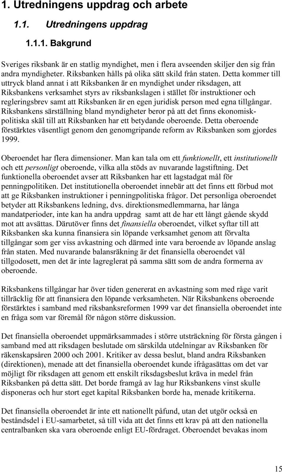 Detta kommer till uttryck bland annat i att Riksbanken är en myndighet under riksdagen, att Riksbankens verksamhet styrs av riksbankslagen i stället för instruktioner och regleringsbrev samt att