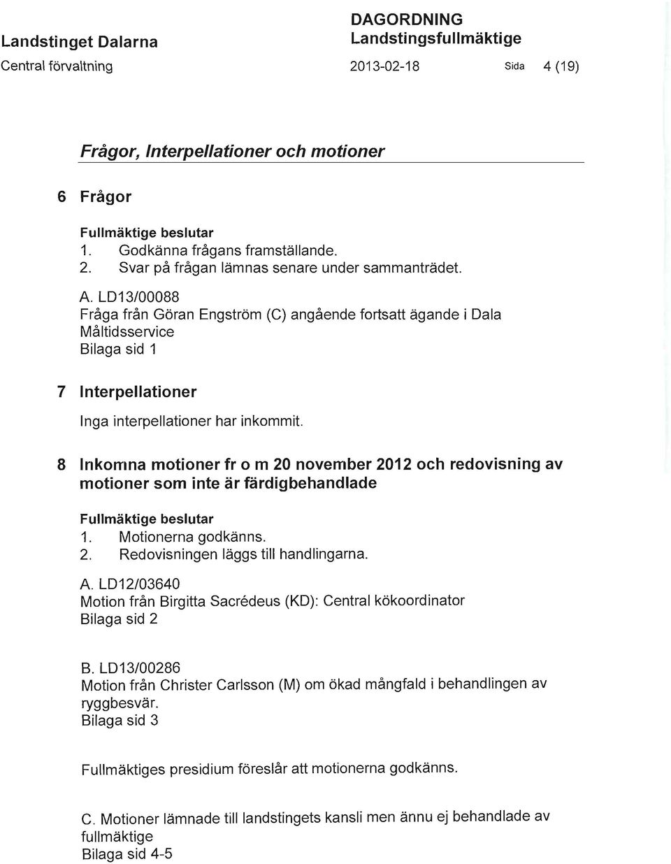 LO 13/00088 Fråga från Göran Engström (C) angående fortsatt ägande i Dala Måltidsservice Bilaga sid 1 7 Interpellationer Inga interpellationer har inkommit.