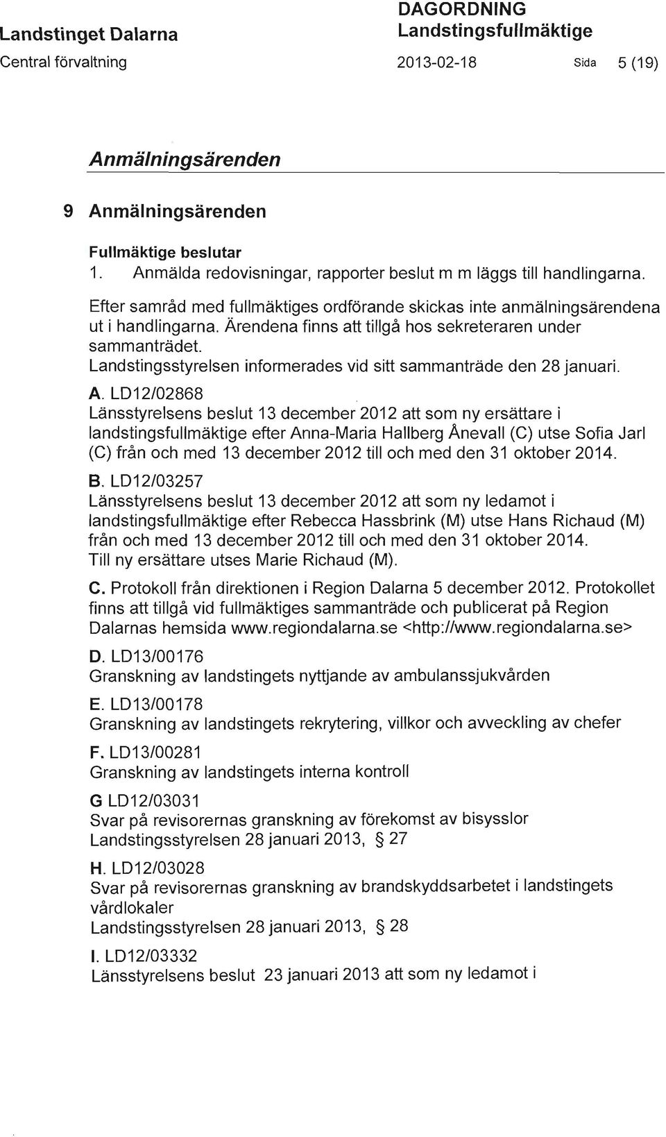 Ärendena finns att tillgå hos sekreteraren under sammanträdet. Landstingsstyrelsen informerades vid sitt sammanträde den 28 januari. A.