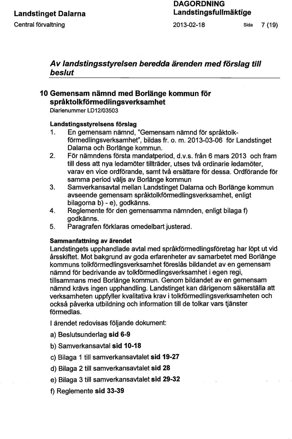 2013-03-06 för Landstinget Dalarna och Borlänge kommun. 2. För nämndens första mandatperiod, d.v.s. från 6 mars 2013 och fram till dess att nya ledamöter tillträder, utses två ordinarie ledamöter, varav en vice ordförande, samt två ersättare för dessa.