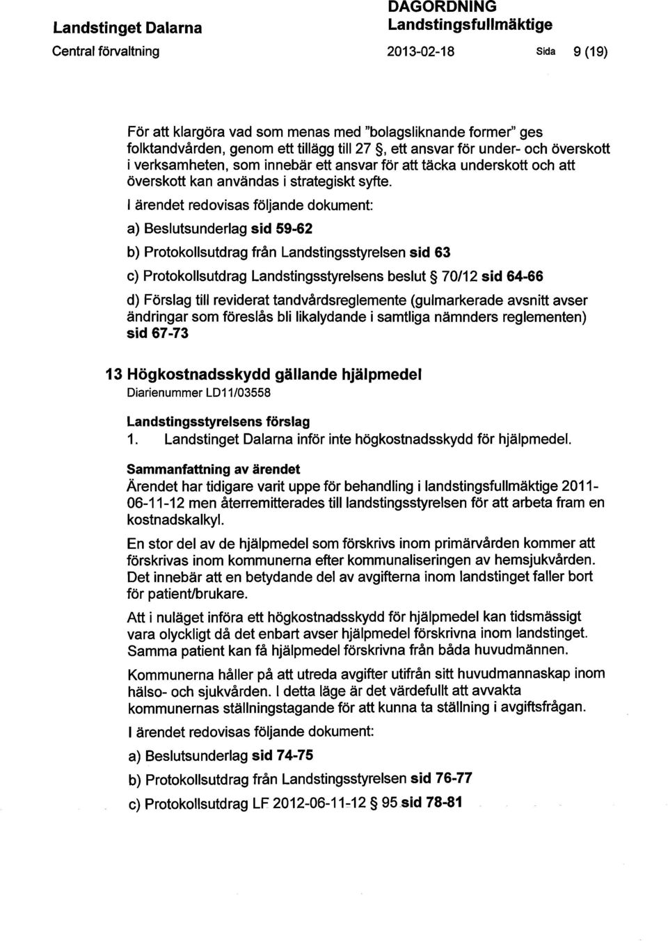 I ärendet redovisas följande dokument: a) Beslutsunderlag sid 59-62 b) Protokollsutdrag från Landstingsstyrelsen sid 63 c) Protokollsutdrag Landstingsstyrelsens beslut 70/12 sid 64-66 d) Förslag till