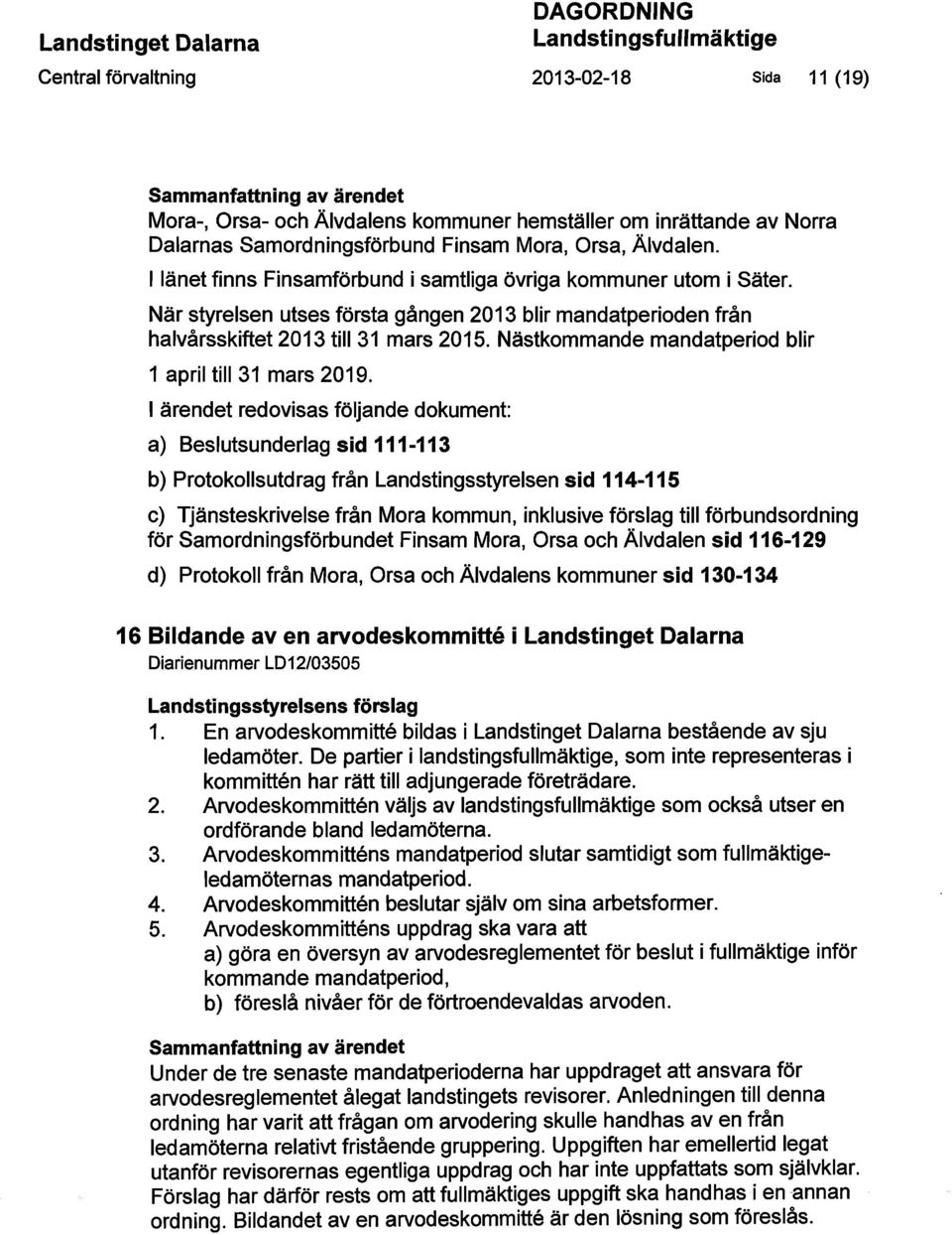 När styrelsen utses första gången 2013 blir mandatperioden från halvårsskiftet 2013 till 31 mars 2015. Nästkommande mandatperiod blir 1 april till 31 mars 2019.