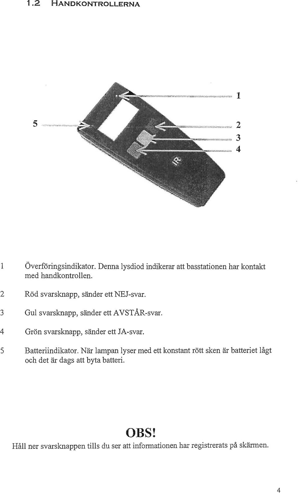 3 Gul svarsknapp, sänder ett AVSTÅR-svar. 4 Grön svarsknapp, sänder ett JA-svar. 5 Batteriindikator.