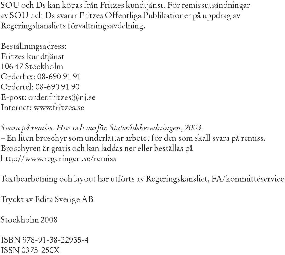 Hur och varför. Statsrådsberedningen, 2003. En liten broschyr som underlättar arbetet för den som skall svara på remiss.