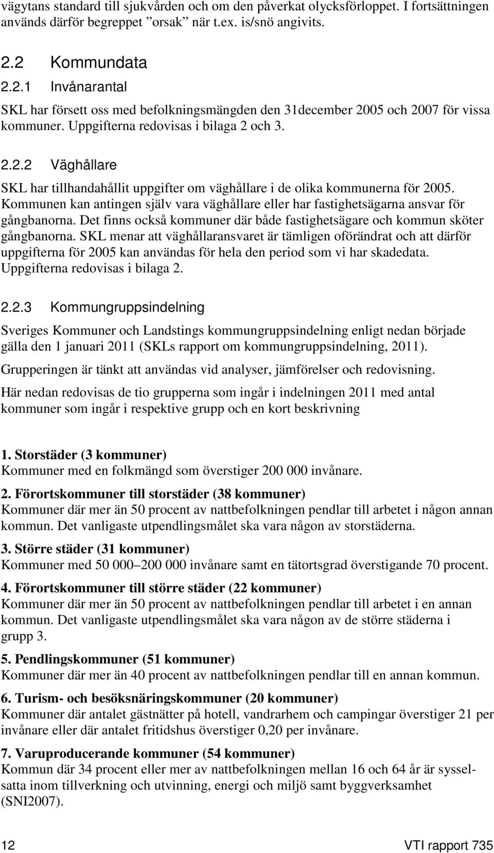 Kommunen kan antingen själv vara väghållare eller har fastighetsägarna ansvar för gångbanorna. Det finns också kommuner där både fastighetsägare och kommun sköter gångbanorna.