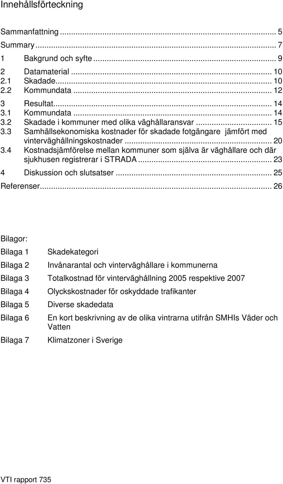 4 Kostnadsjämförelse mellan kommuner som själva är väghållare och där sjukhusen registrerar i STRADA... 23 4 Diskussion och slutsatser... 25 Referenser.