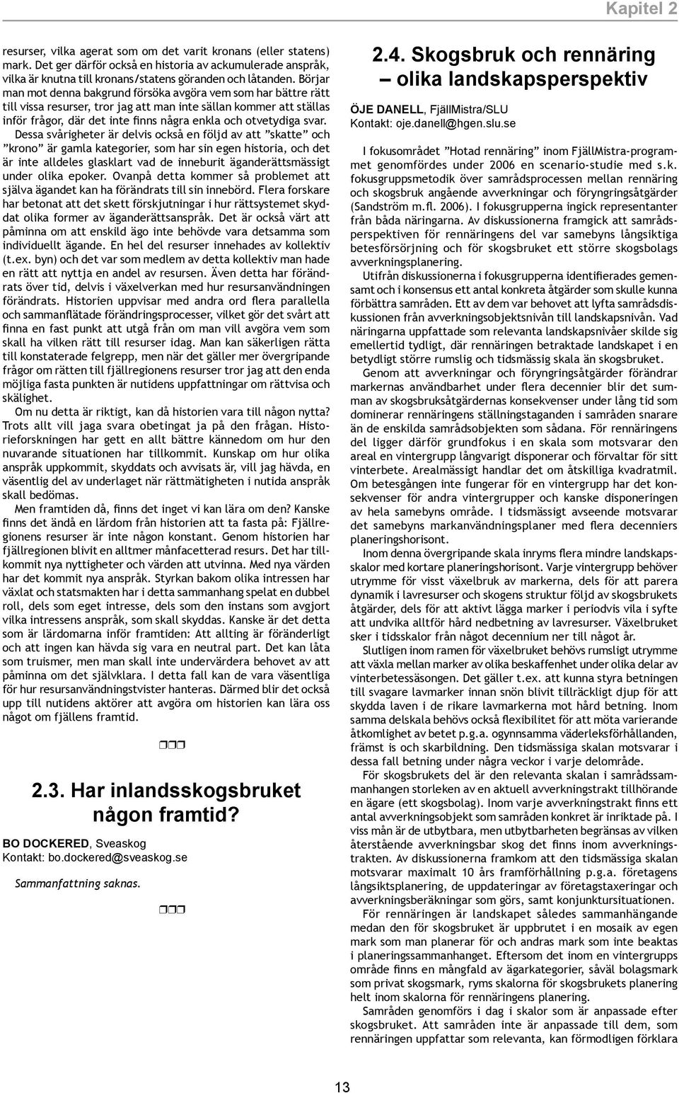 Dessa svårigheter är devis också en föjd av att skatte och krono är gama kategorier, som har sin egen historia, och det är inte adees gaskart vad de inneburit äganderättsmässigt under oika epoker.