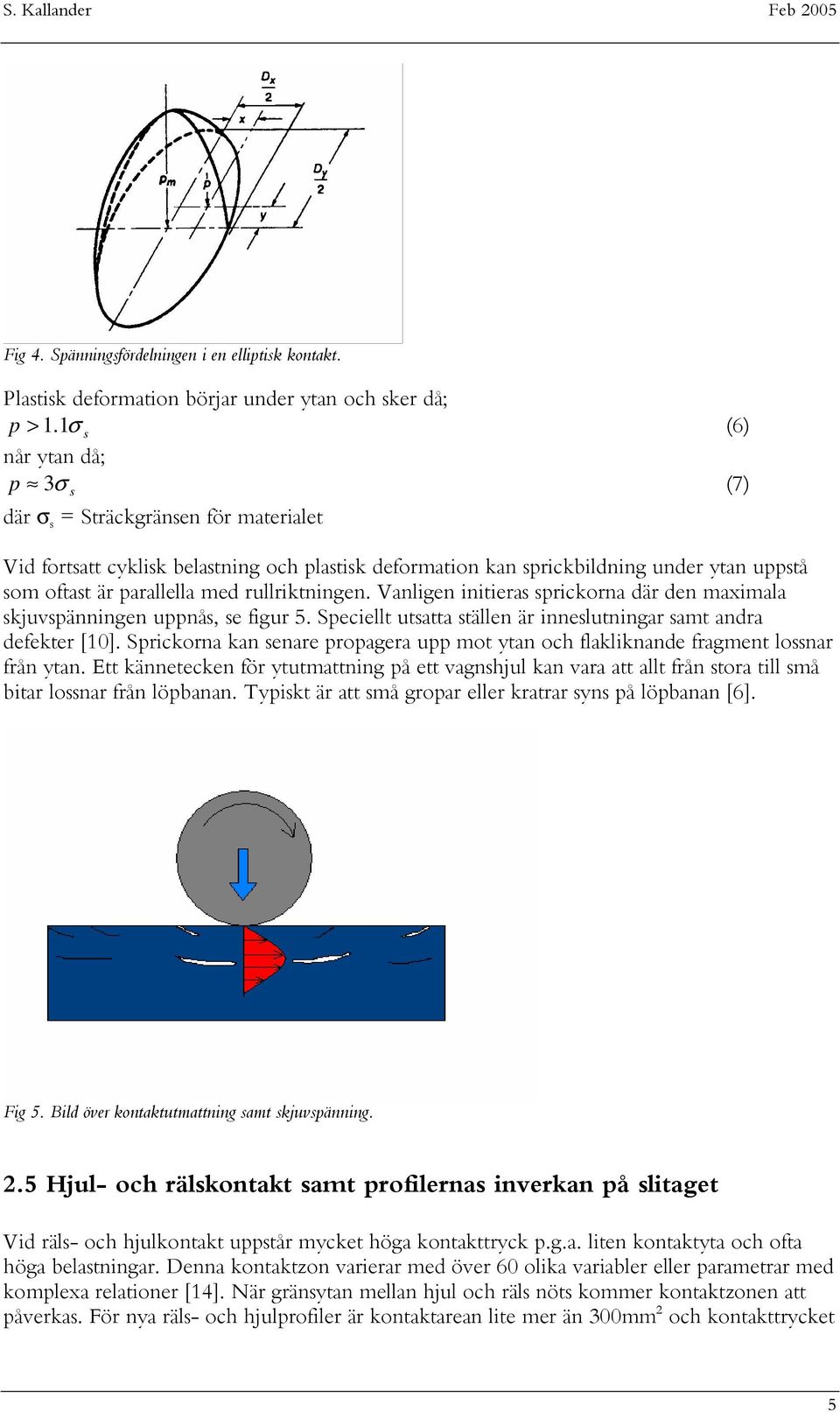 rullriktningen. Vanligen initieras sprickorna där den maximala skjuvspänningen uppnås, se figur 5. Speciellt utsatta ställen är inneslutningar samt andra defekter [10].