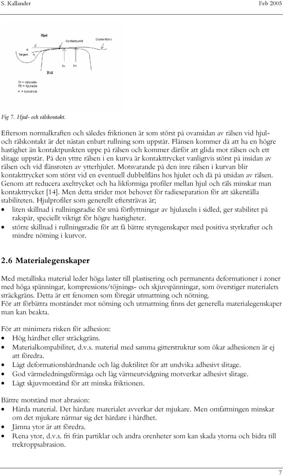 På den yttre rälsen i en kurva är kontakttrycket vanligtvis störst på insidan av rälsen och vid flänsroten av ytterhjulet.