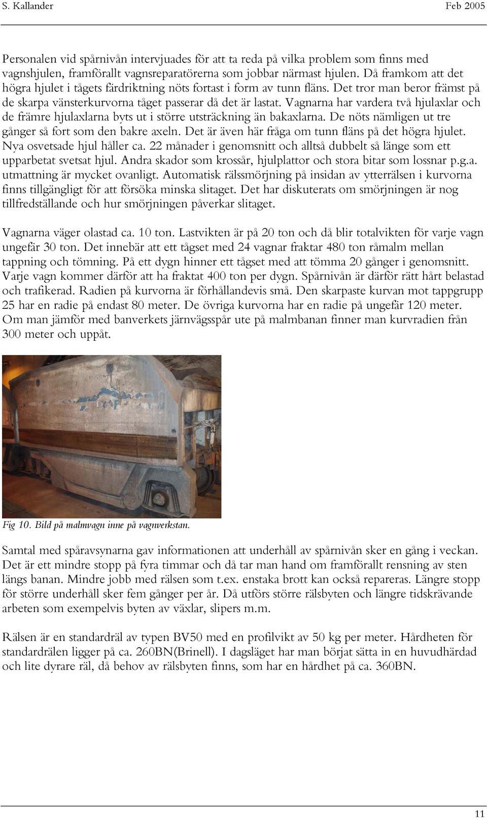 Vagnarna har vardera två hjulaxlar och de främre hjulaxlarna byts ut i större utsträckning än bakaxlarna. De nöts nämligen ut tre gånger så fort som den bakre axeln.