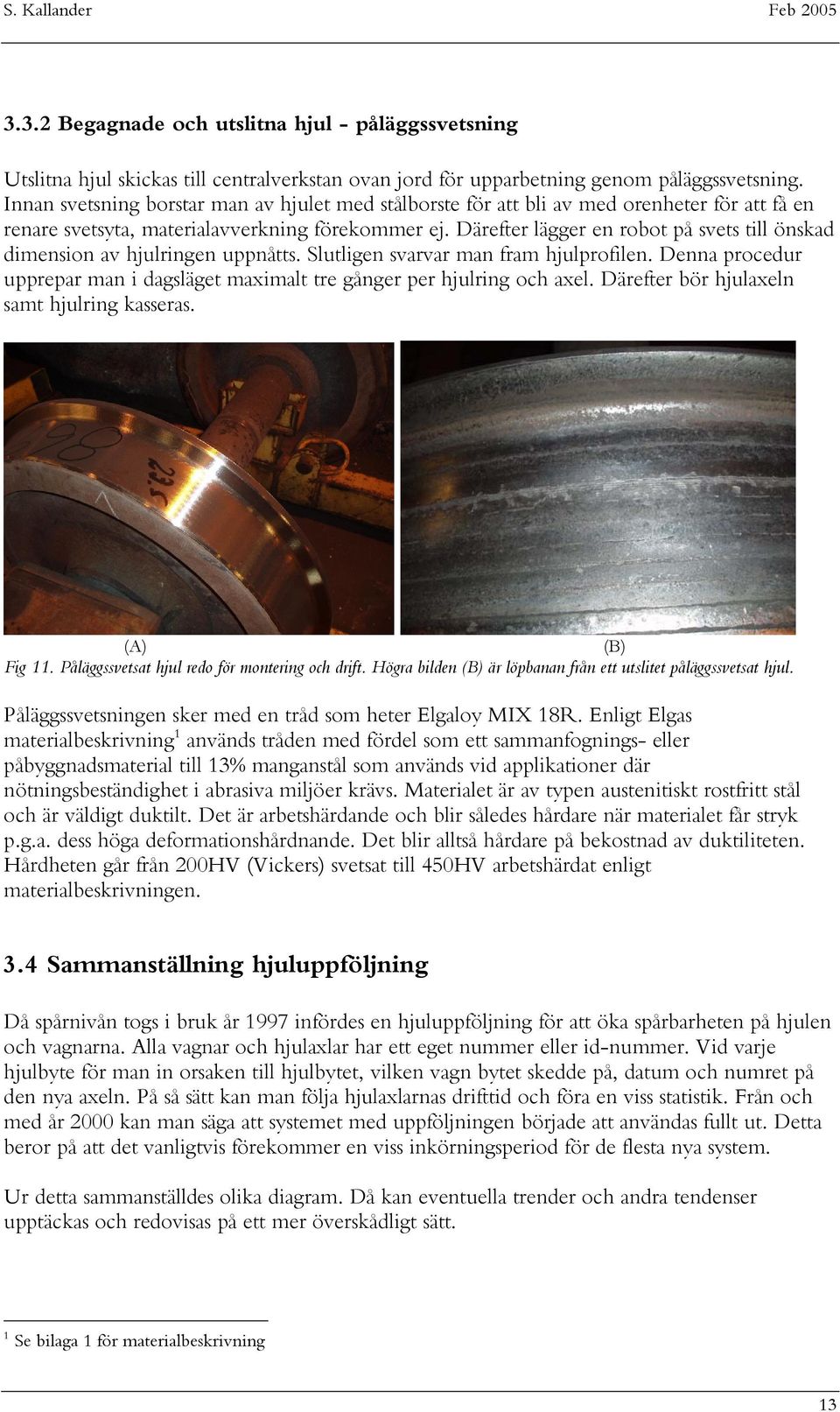 Därefter lägger en robot på svets till önskad dimension av hjulringen uppnåtts. Slutligen svarvar man fram hjulprofilen.