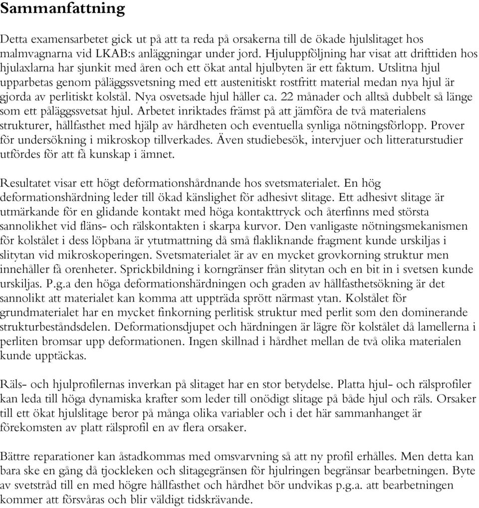Utslitna hjul upparbetas genom påläggssvetsning med ett austenitiskt rostfritt material medan nya hjul är gjorda av perlitiskt kolstål. Nya osvetsade hjul håller ca.