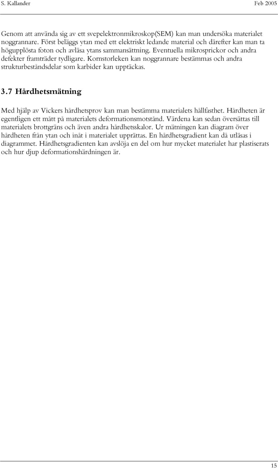 Kornstorleken kan noggrannare bestämmas och andra strukturbeståndsdelar som karbider kan upptäckas. 3.7 Hårdhetsmätning Med hjälp av Vickers hårdhetsprov kan man bestämma materialets hållfasthet.