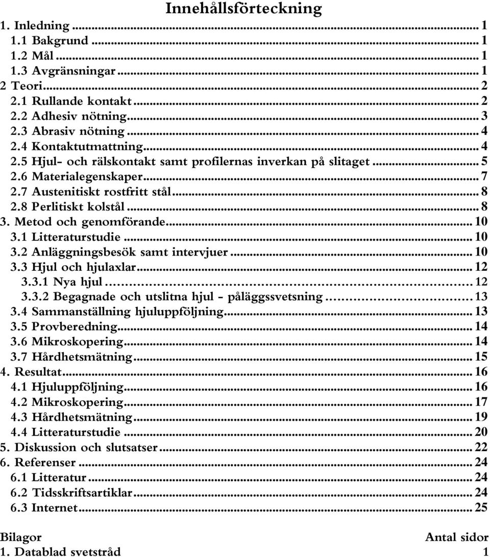 Metod och genomförande... 10 3.1 Litteraturstudie... 10 3.2 Anläggningsbesök samt intervjuer... 10 3.3 Hjul och hjulaxlar... 12 3.3.1 Nya hjul...12 3.3.2 Begagnade och utslitna hjul - påläggssvetsning.