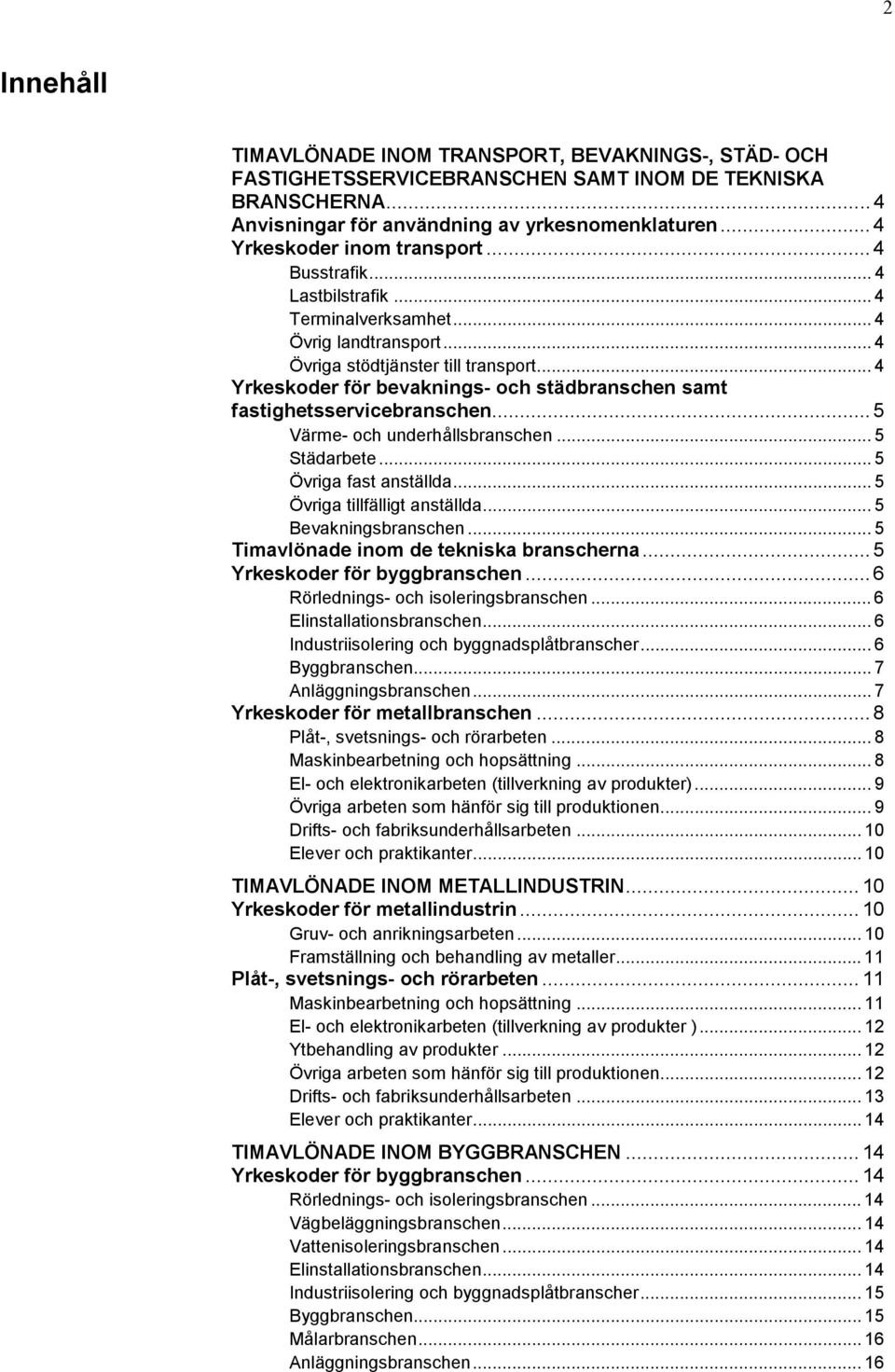 .. 4 Yrkeskoder för bevaknings- och städbranschen samt fastighetsservicebranschen... 5 Värme- och underhållsbranschen... 5 Städarbete... 5 Övriga fast anställda... 5 Övriga tillfälligt anställda.