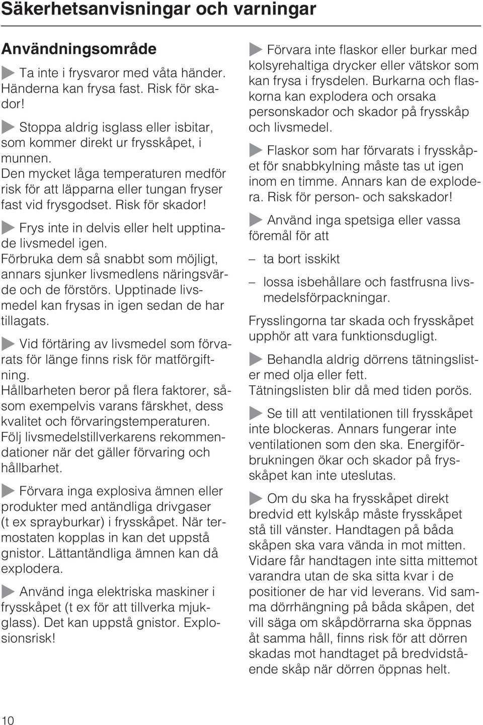 ~ Frys inte in delvis eller helt upptinade livsmedel igen. Förbruka dem så snabbt som möjligt, annars sjunker livsmedlens näringsvärde och de förstörs.