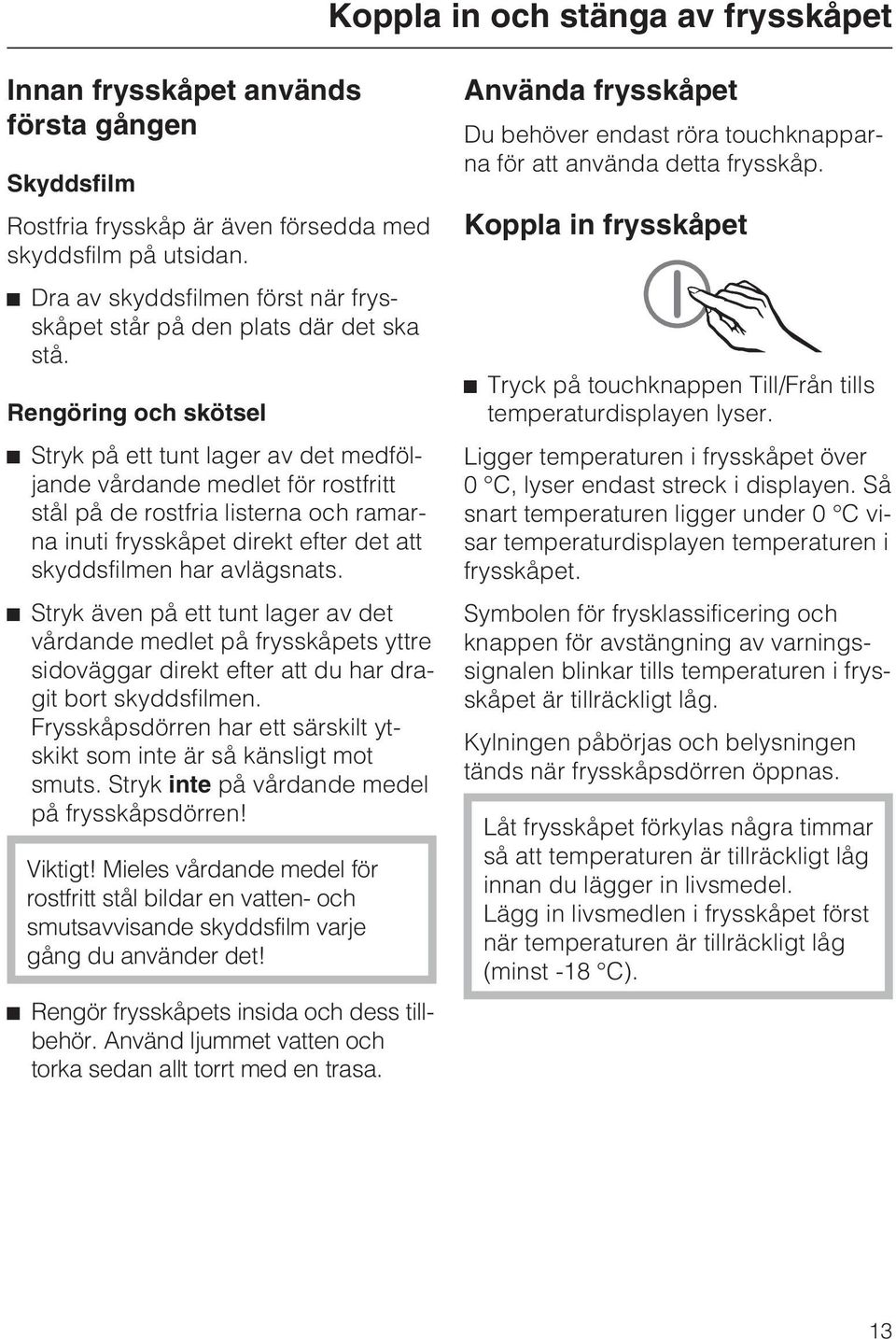 Rengöring och skötsel ^ Stryk på ett tunt lager av det medföljande vårdande medlet för rostfritt stål på de rostfria listerna och ramarna inuti frysskåpet direkt efter det att skyddsfilmen har