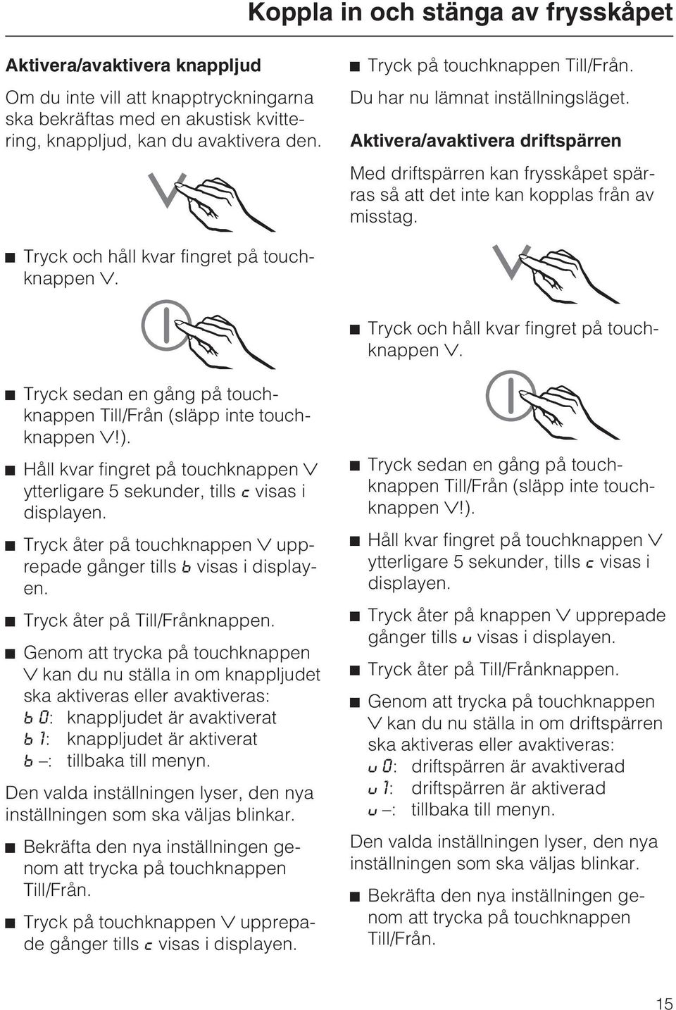 ^ Tryck och håll kvar fingret på touchknappen. ^ Tryck och håll kvar fingret på touchknappen. ^ Tryck sedan en gång på touchknappen Till/Från (släpp inte touchknappen!).