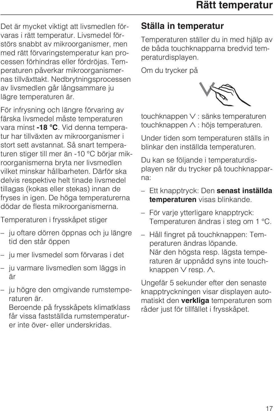 Nedbrytningsprocessen av livsmedlen går långsammare ju lägre temperaturen är. För infrysning och längre förvaring av färska livsmedel måste temperaturen vara minst -18 C.