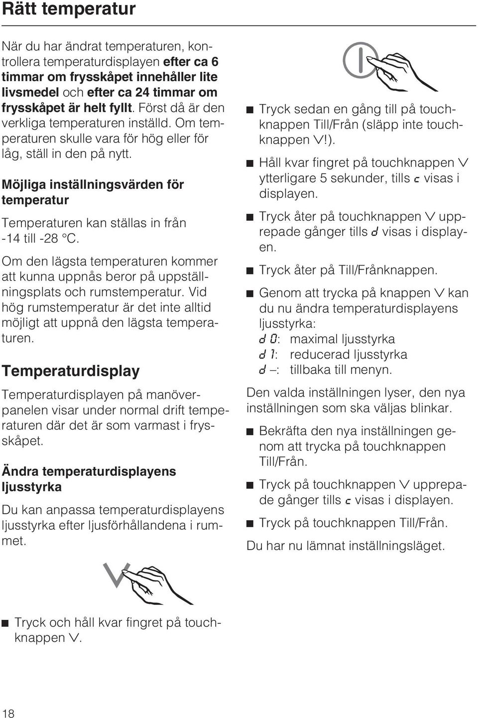 Möjliga inställningsvärden för temperatur Temperaturen kan ställas in från -14 till -28 C. Om den lägsta temperaturen kommer att kunna uppnås beror på uppställningsplats och rumstemperatur.