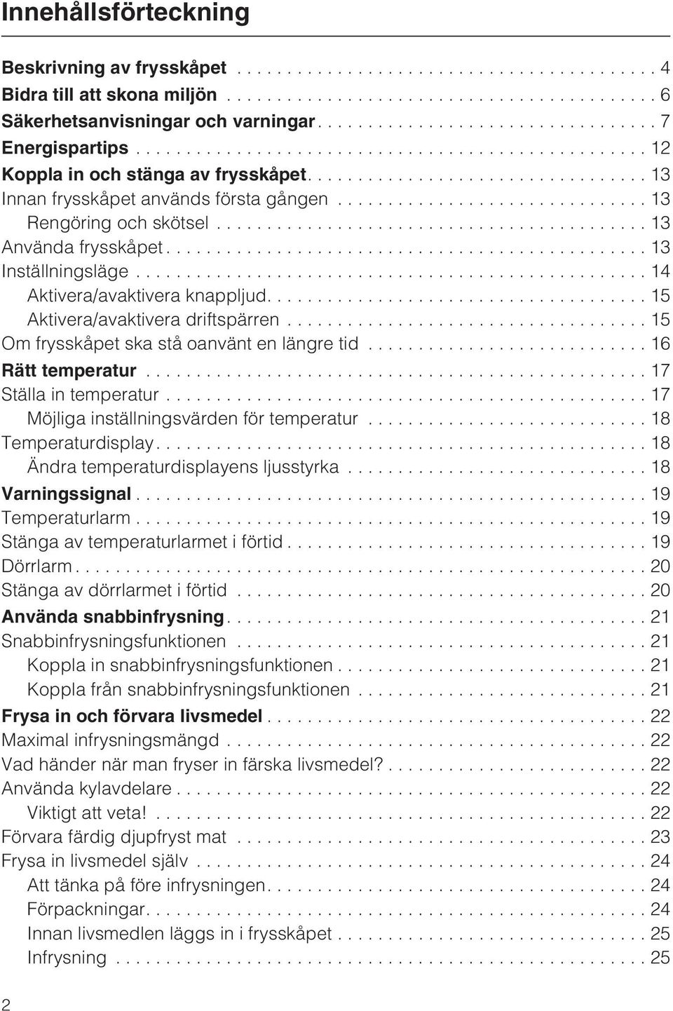 ..15 Om frysskåpet ska stå oanvänt en längre tid...16 Rätt temperatur...17 Ställa in temperatur...17 Möjliga inställningsvärden för temperatur...18 Temperaturdisplay.