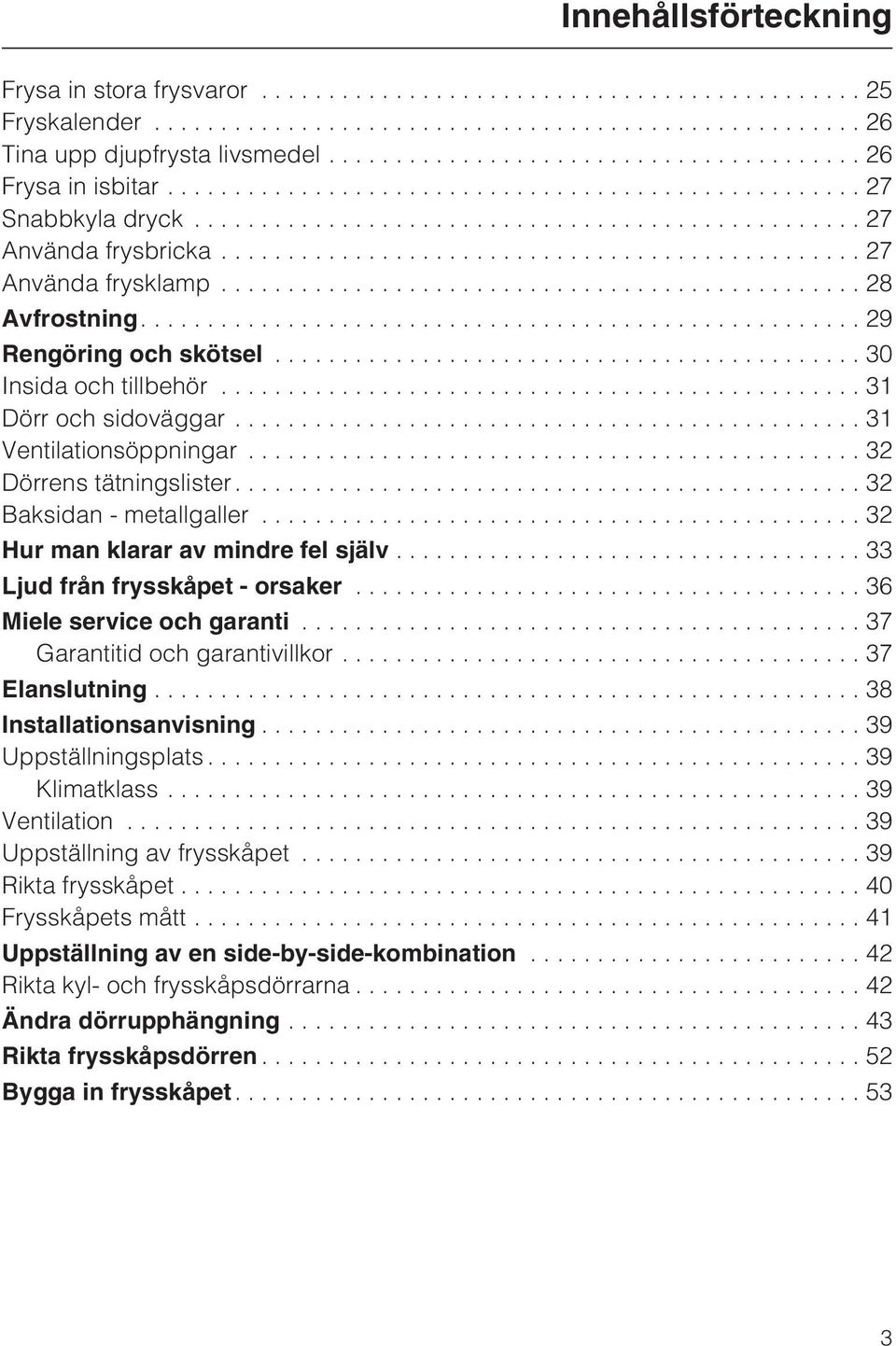 .. 32 Hur man klarar av mindre fel själv...33 Ljud från frysskåpet - orsaker...36 Miele service och garanti...37 Garantitid och garantivillkor...37 Elanslutning...38 Installationsanvisning.