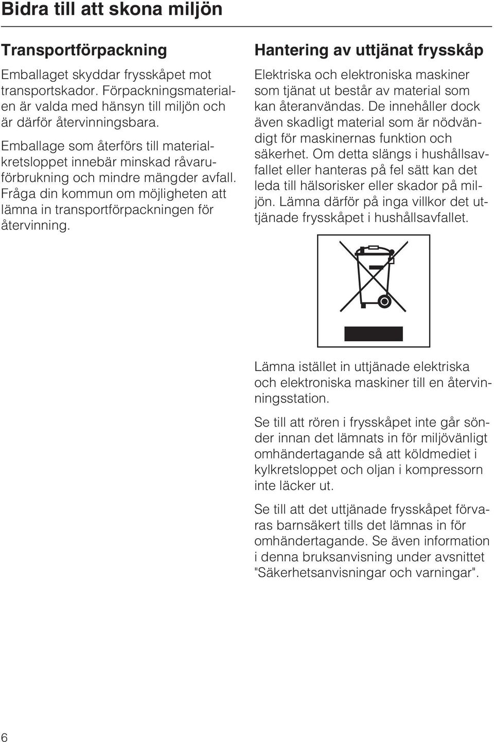 Hantering av uttjänat frysskåp Elektriska och elektroniska maskiner som tjänat ut består av material som kan återanvändas.