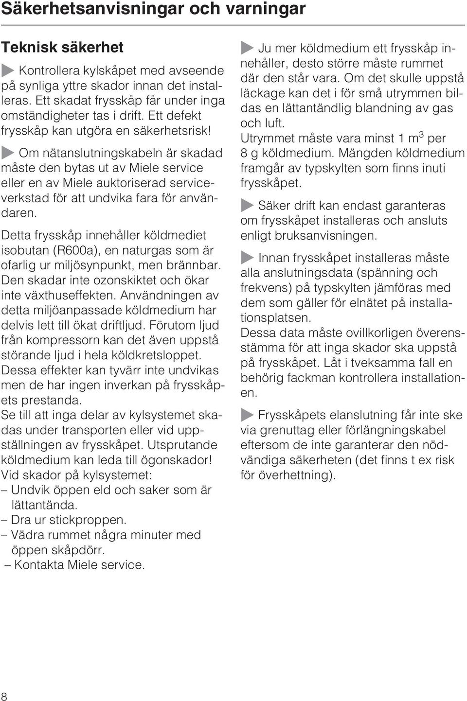 ~ Om nätanslutningskabeln är skadad måste den bytas ut av Miele service eller en av Miele auktoriserad serviceverkstad för att undvika fara för användaren.